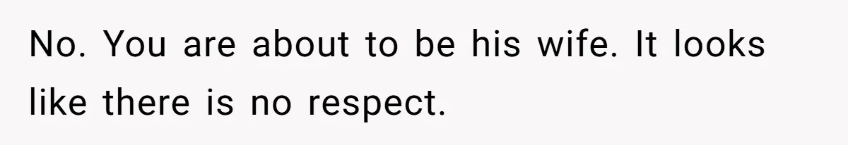 No. You are about to be his wife. It looks like there is no respect.