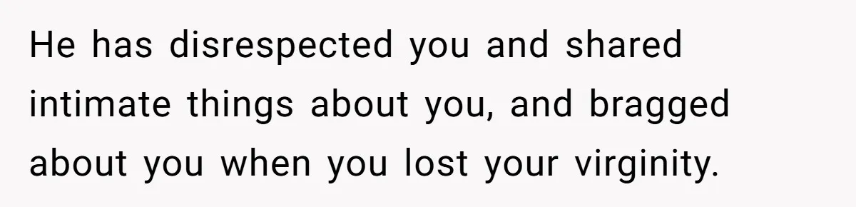 He has disrespected you and shared intimate things about you, and bragged about you when you lost your virginity.