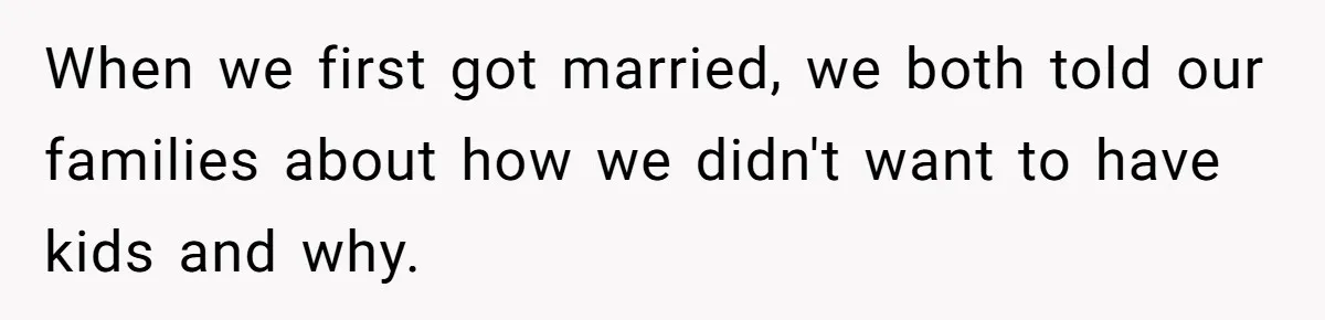 When we first got married, we both told our families about how we didn't want to have kids and why.