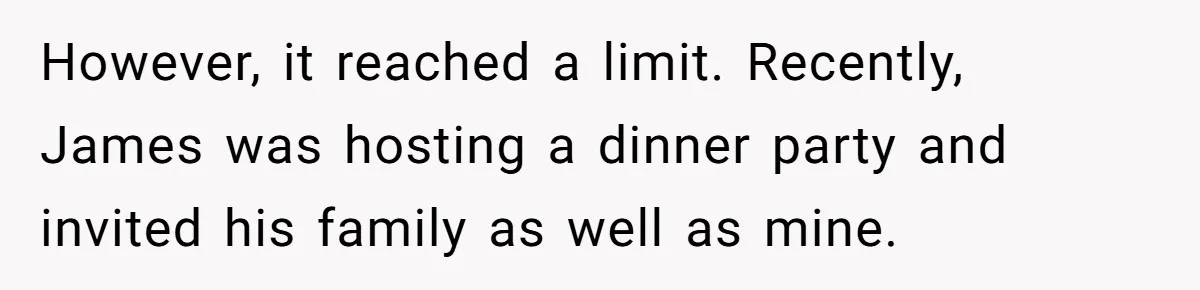However, it reached a limit. Recently, James was hosting a dinner party and invited his family as well as mine.
