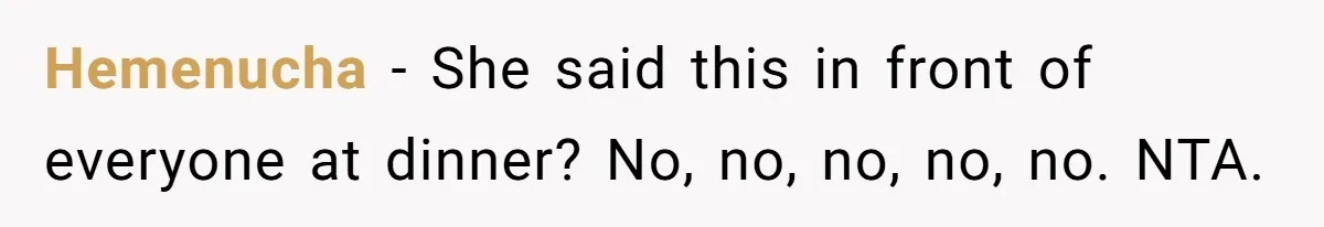 Hemenucha − She said this in front of everyone at dinner? No, no, no, no, no. NTA.