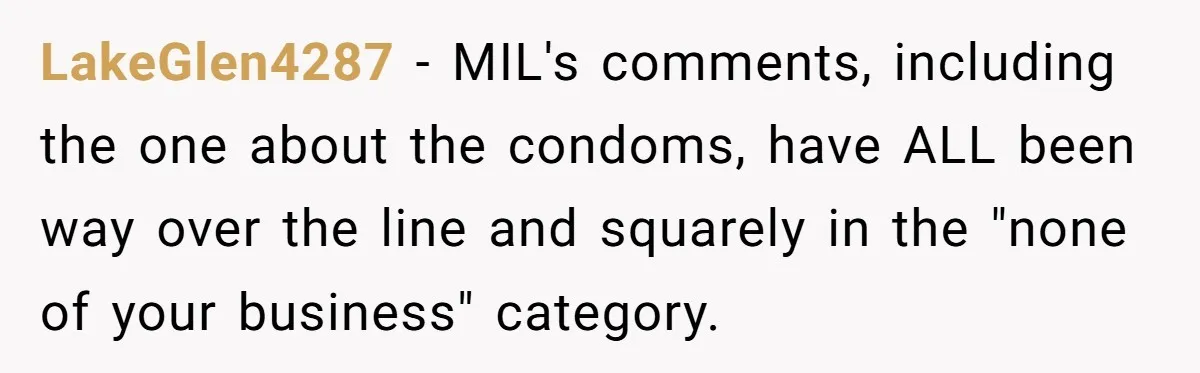 LakeGlen4287 − MIL's comments, including the one about the condoms, have ALL been way over the line and squarely in the "none of your business" category.