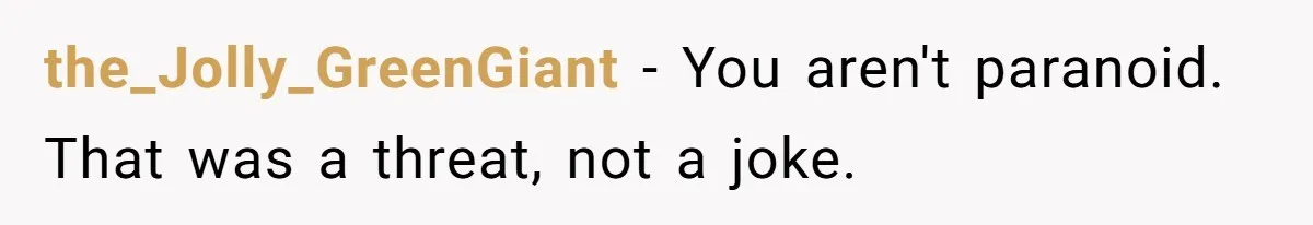 the_Jolly_GreenGiant − You aren't paranoid. That was a threat, not a joke.