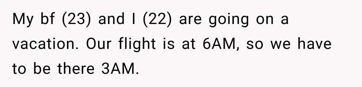 My bf (23) and I (22) are going on a vacation. Our flight is at 6AM, so we have to be there 3AM.