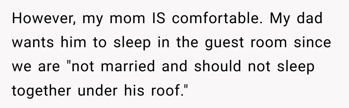 However, my mom IS comfortable. My dad wants him to sleep in the guest room since we are "not married and should not sleep together under his roof."