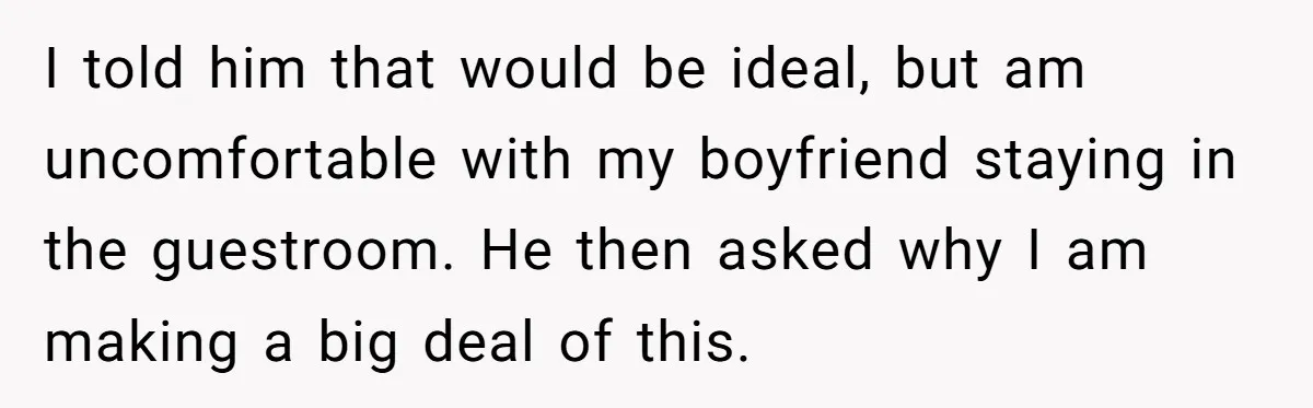 I told him that would be ideal, but am uncomfortable with my boyfriend staying in the guestroom. He then asked why I am making a big deal of this.
