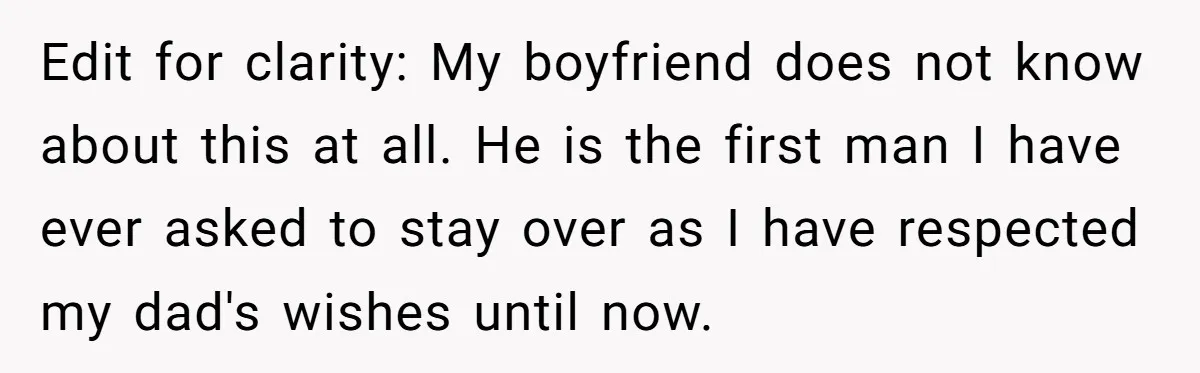 Edit for clarity: My boyfriend does not know about this at all. He is the first man I have ever asked to stay over as I have respected my dad's...