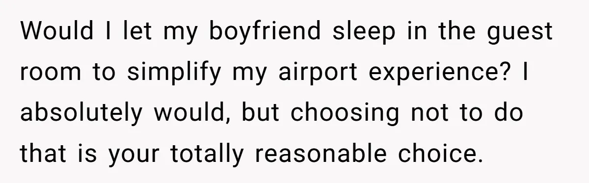 Would I let my boyfriend sleep in the guest room to simplify my airport experience? I absolutely would, but choosing not to do that is your totally reasonable choice.