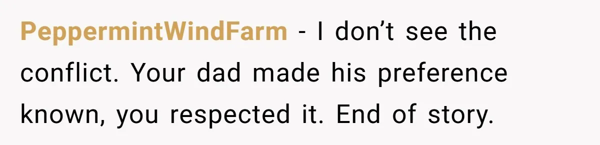 PeppermintWindFarm − I don’t see the conflict. Your dad made his preference known, you respected it. End of story.