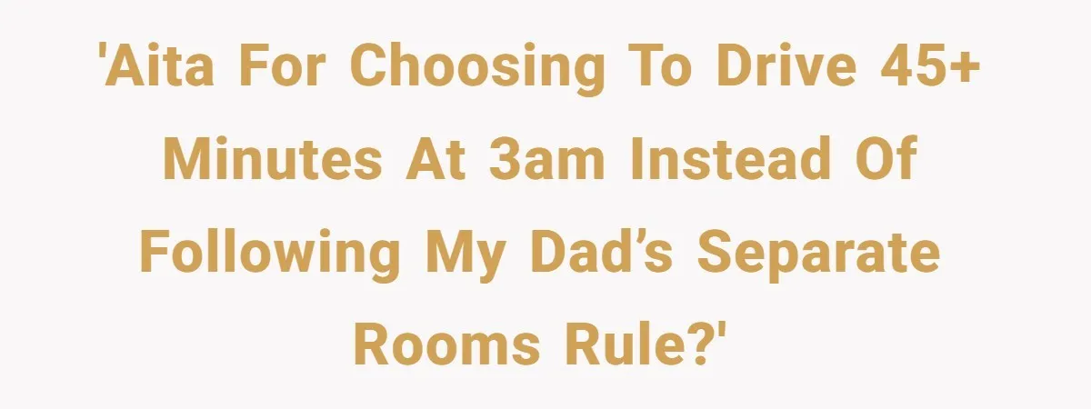 'AITA for choosing to drive 45+ minutes at 3AM instead of following my dad’s separate rooms rule?'