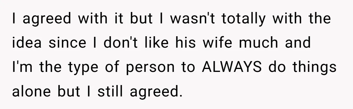 I agreed with it but I wasn't totally with the idea since I don't like his wife much and I'm the type of person to ALWAYS do things alone but...