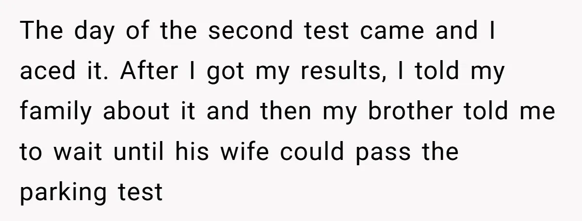 The day of the second test came and I aced it. After I got my results, I told my family about it and then my brother told me to wait...