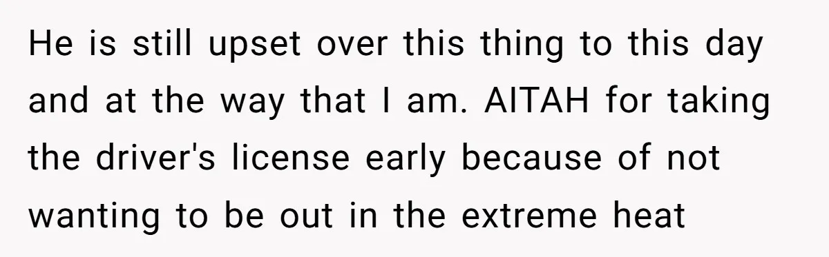 He is still upset over this thing to this day and at the way that I am. AITAH for taking the driver's license early because of not wanting to be...