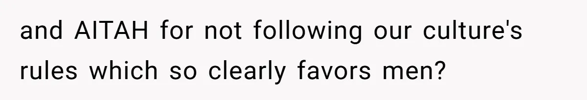 and AITAH for not following our culture's rules which so clearly favors men?