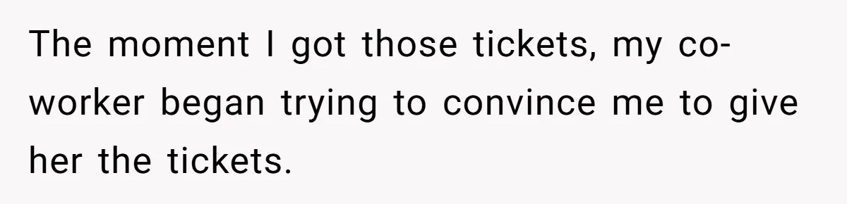 The moment I got those tickets, my co-worker began trying to convince me to give her the tickets.