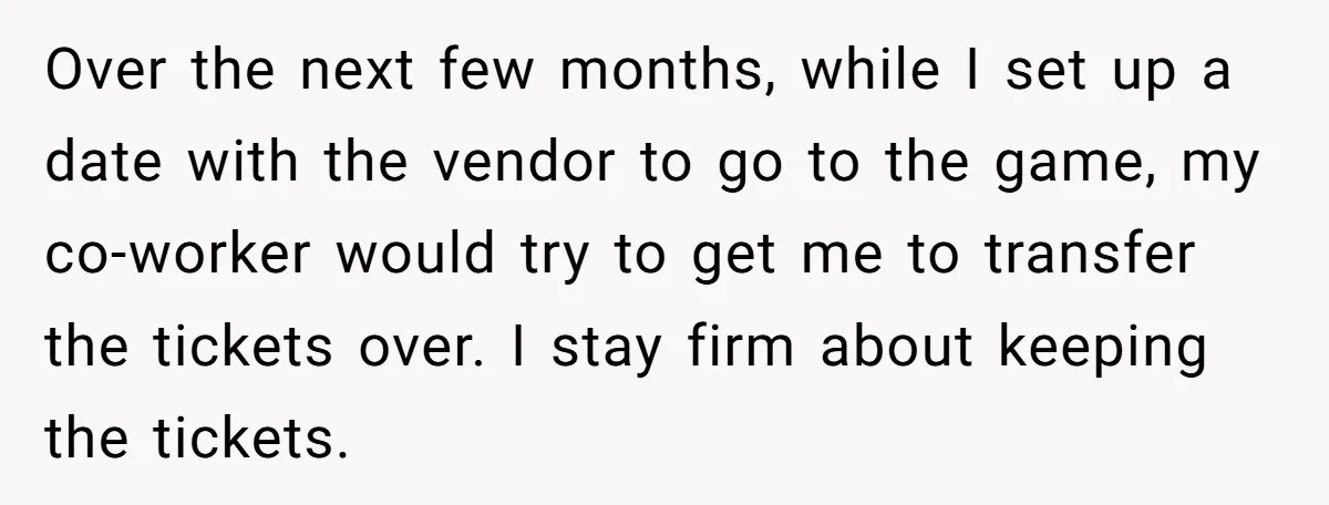Over the next few months, while I set up a date with the vendor to go to the game, my co-worker would try to get me to transfer the tickets...