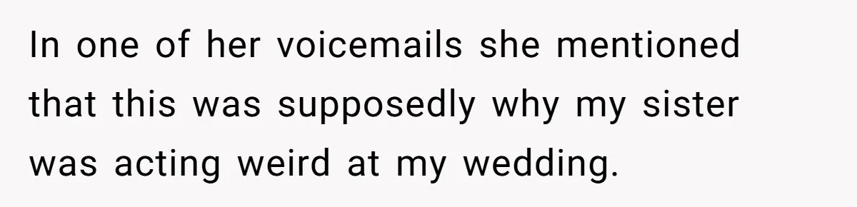 In one of her voicemails she mentioned that this was supposedly why my sister was acting weird at my wedding.