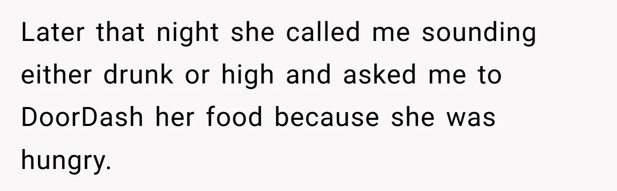 Later that night she called me sounding either drunk or high and asked me to DoorDash her food because she was hungry.