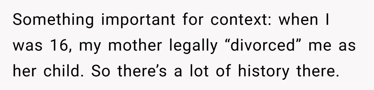 Something important for context: when I was 16, my mother legally “divorced” me as her child. So there’s a lot of history there.