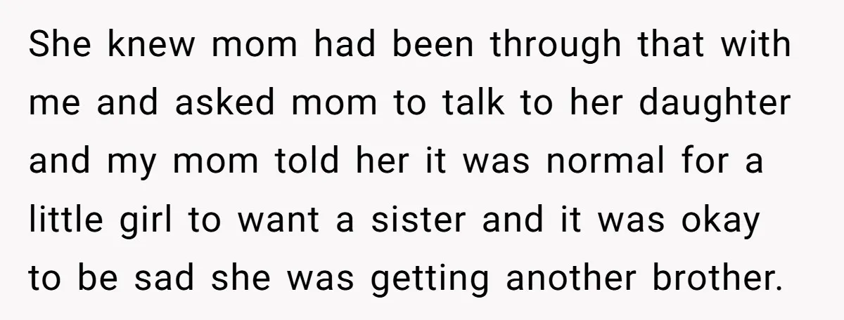 She knew mom had been through that with me and asked mom to talk to her daughter and my mom told her it was normal for a little girl to...