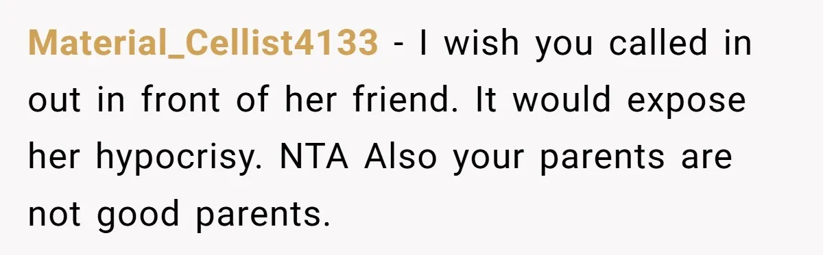 Material_Cellist4133 − I wish you called in out in front of her friend. It would expose her hypocrisy. NTA Also your parents are not good parents.