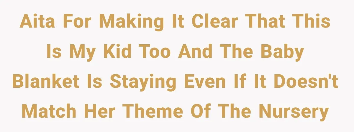 AITA for making it clear that this is my kid too and the baby blanket is staying even if it doesn't match her theme of the nursery