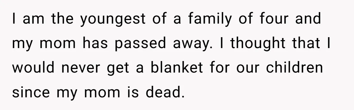 I am the youngest of a family of four and my mom has passed away. I thought that I would never get a blanket for our children since my mom...
