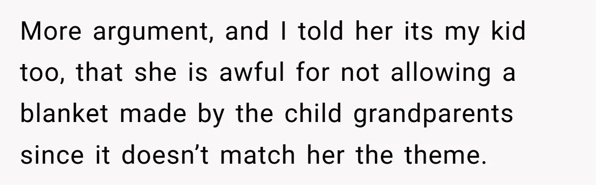 More argument, and I told her its my kid too, that she is awful for not allowing a blanket made by the child grandparents since it doesn’t match her the...