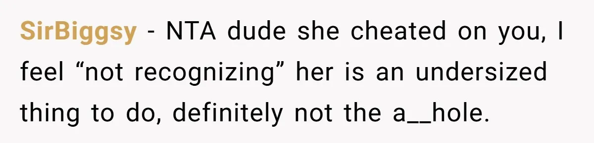 SirBiggsy − NTA dude she cheated on you, I feel “not recognizing” her is an undersized thing to do, definitely not the a__hole.