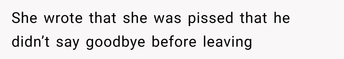 She wrote that she was pissed that he didn’t say goodbye before leaving