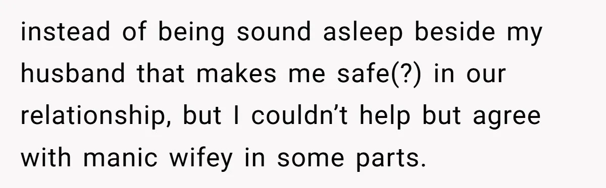 instead of being sound asleep beside my husband that makes me safe(?) in our relationship, but I couldn’t help but agree with manic wifey in some parts.