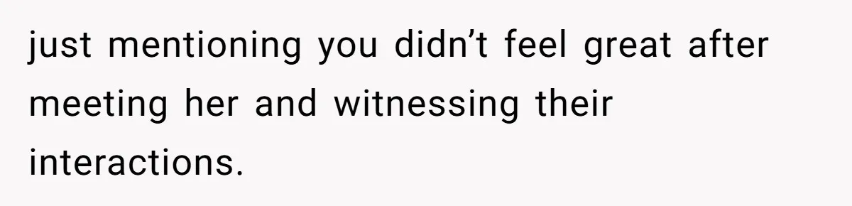 just mentioning you didn’t feel great after meeting her and witnessing their interactions.