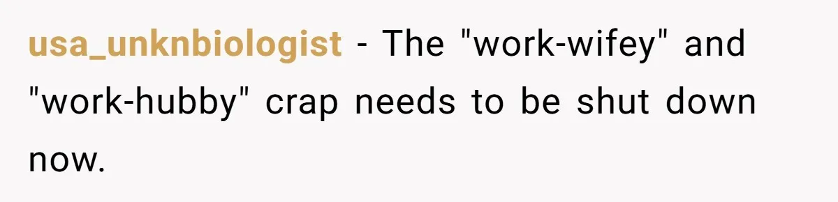 usa_unknbiologist − The "work-wifey" and "work-hubby" crap needs to be shut down now.