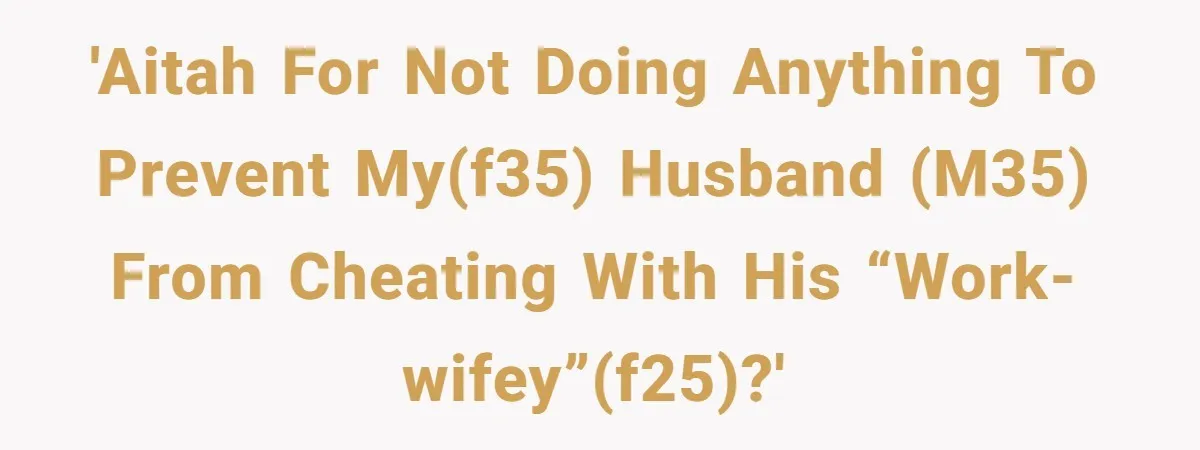 'AITAH for not doing anything to prevent my(f35) husband (m35) from cheating with his “work-wifey”(f25)?'