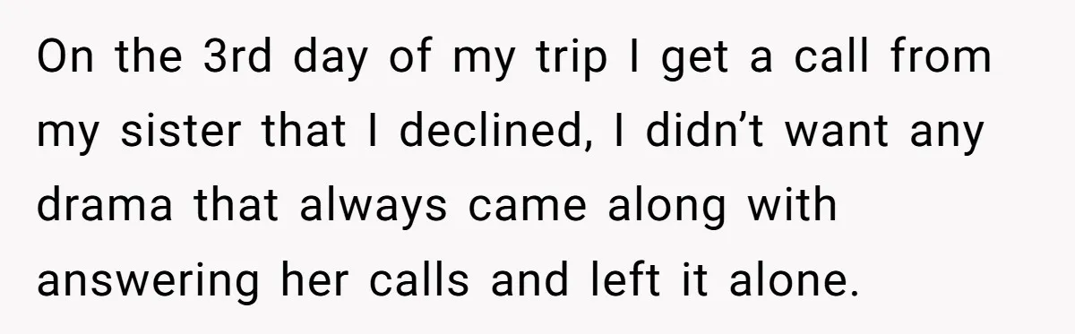 On the 3rd day of my trip I get a call from my sister that I declined, I didn’t want any drama that always came along with answering her calls...