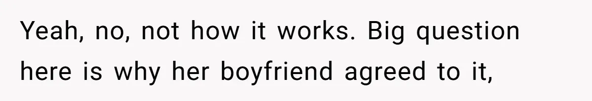 Yeah, no, not how it works. Big question here is why her boyfriend agreed to it,