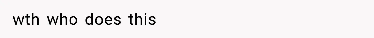 wth who does this