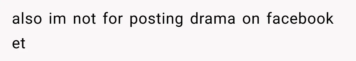 also im not for posting drama on facebook et