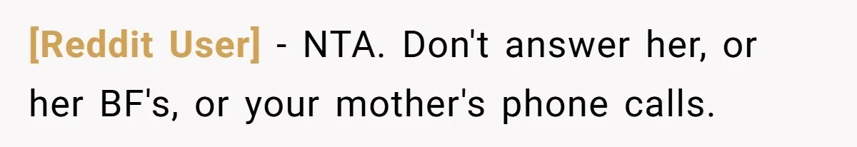 [Reddit User] − NTA. Don't answer her, or her BF's, or your mother's phone calls.