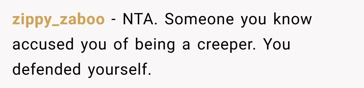zippy_zaboo − NTA. Someone you know accused you of being a creeper. You defended yourself.