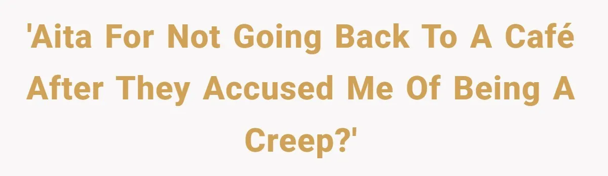 'AITA for not going back to a café after they accused me of being a creep?'