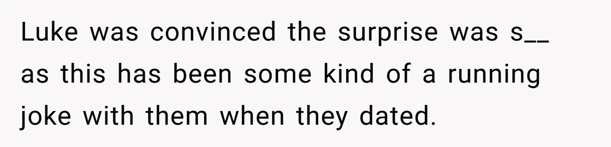 Luke was convinced the surprise was s__ as this has been some kind of a running joke with them when they dated.