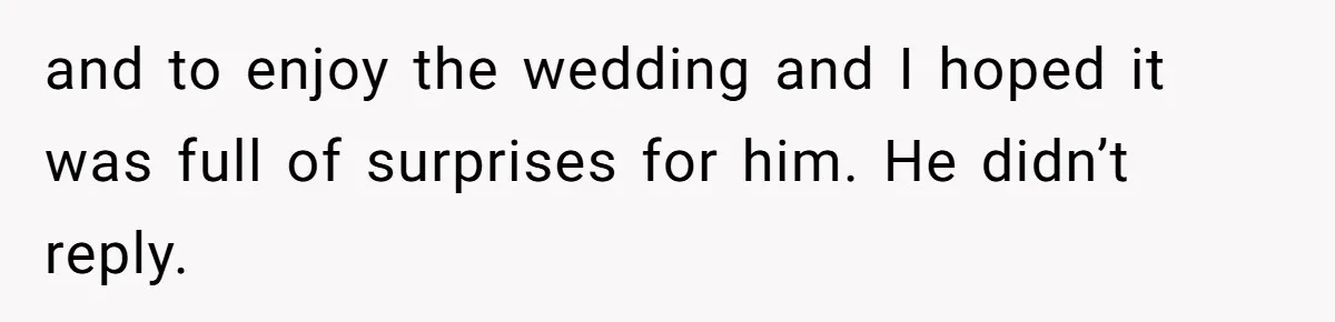 and to enjoy the wedding and I hoped it was full of surprises for him. He didn’t reply.