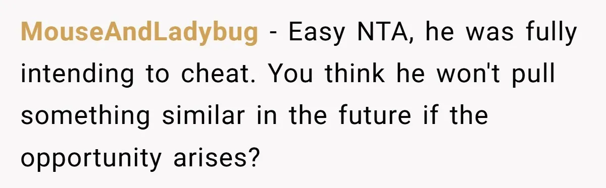 MouseAndLadybug − Easy NTA, he was fully intending to cheat. You think he won't pull something similar in the future if the opportunity arises?