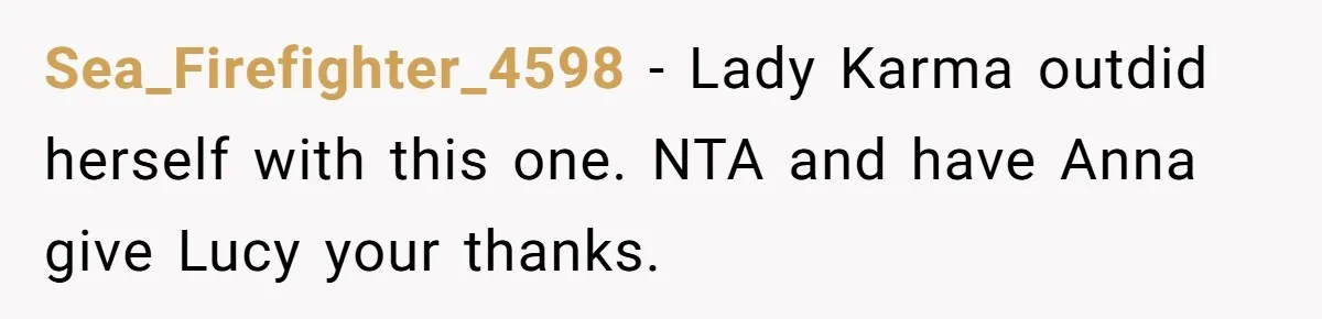 Sea_Firefighter_4598 − Lady Karma outdid herself with this one. NTA and have Anna give Lucy your thanks.
