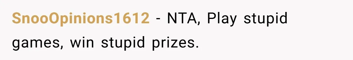 SnooOpinions1612 − NTA, Play stupid games, win stupid prizes.