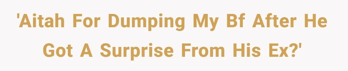 'AITAH for dumping my bf after he got a surprise from his ex?'