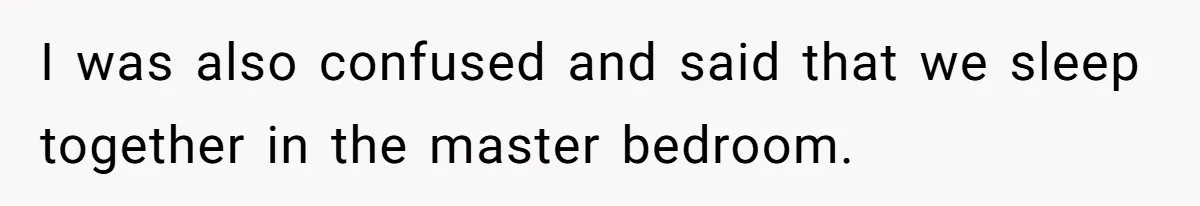 I was also confused and said that we sleep together in the master bedroom.