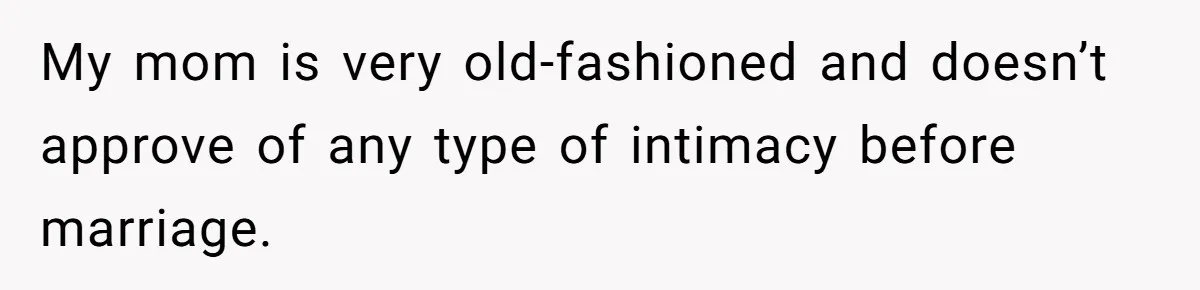 My mom is very old-fashioned and doesn’t approve of any type of intimacy before marriage.