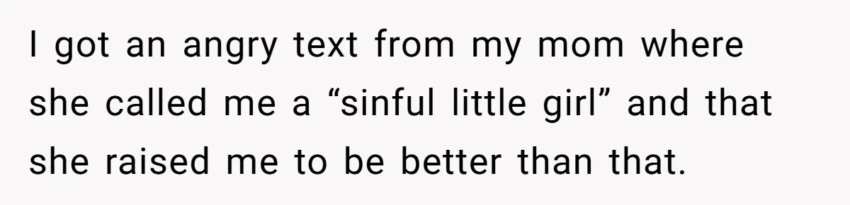 I got an angry text from my mom where she called me a “sinful little girl” and that she raised me to be better than that.